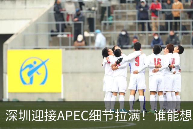 深圳迎接APEC细节拉满！谁能想到特朗普曾执念深耕深圳？