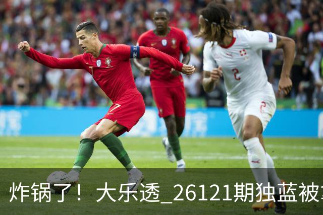 炸锅了！大乐透 26121期独蓝被拿下，精选5+2一注，今晚谁睡得着？